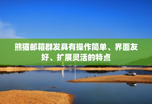 熊猫邮箱群发具有操作简单、界面友好、扩展灵活的特点