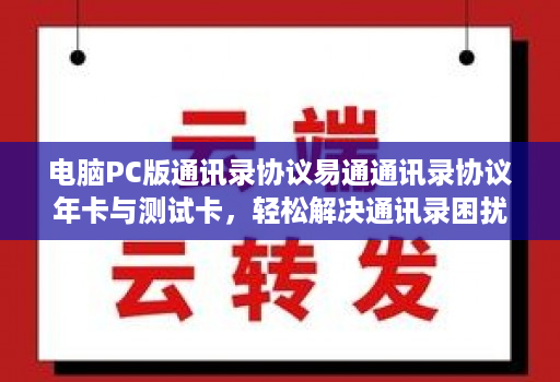 电脑PC版通讯录协议易通通讯录协议年卡与测试卡,轻松解决通讯录困扰