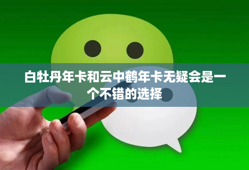 白牡丹年卡和云中鹤年卡无疑会是一个不错的选择