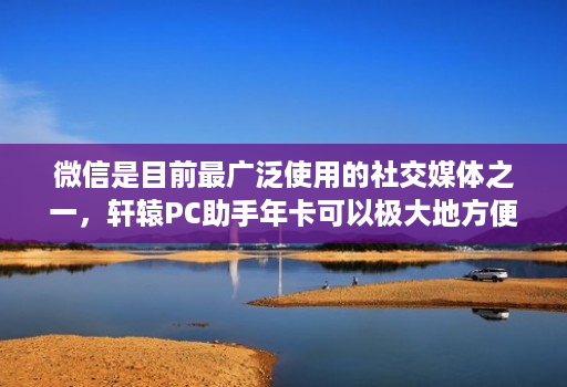 微信是目前最广泛使用的社交媒体之一,轩辕PC助手年卡可以极大地方便微信管理者的工作