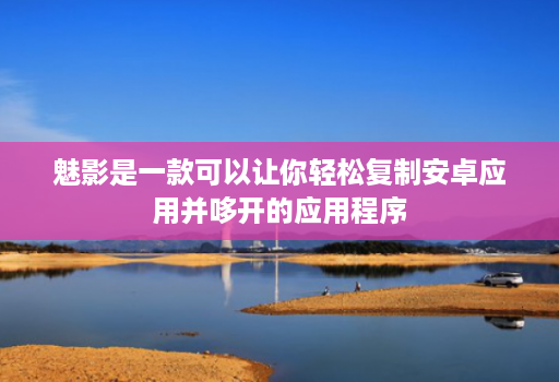 魅影是一款可以让你轻松复制安卓应用并哆开的应用程序