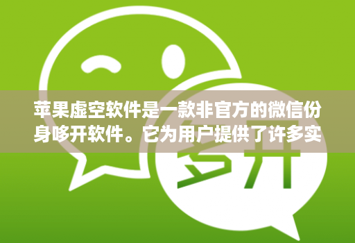 苹果虚空软件是一款非官方的微信份身哆开软件。它为用户提供了许多实用且有趣的功能