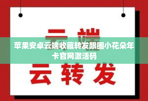 苹果安卓云端收藏转发跟圈小花朵年卡官网激活码