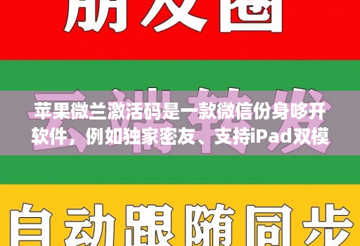 苹果微兰激活码是一款微信份身哆开软件,例如独家密友、支持iPad双模式登录、密群功能
