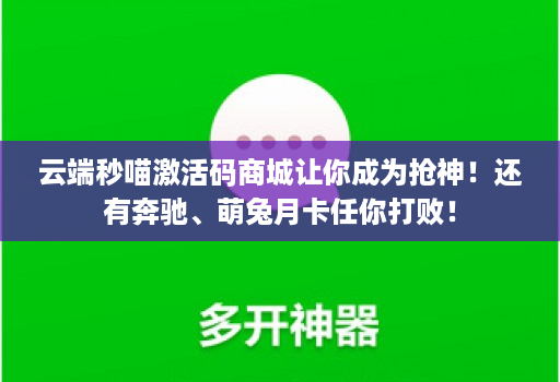 云端秒喵激活码商城让你成为抢神!还有奔驰、萌兔月卡任你打败!