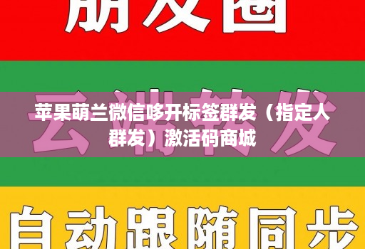 苹果萌兰微信哆开标签群发(指定人群发)激活码商城
