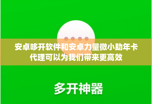 安卓哆开软件和安卓力量微小助年卡代理可以为我们带来更高效