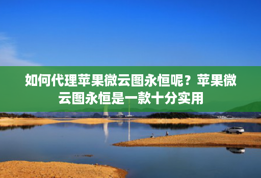如何代理苹果微云图永恒呢?苹果微云图永恒是一款十分实用