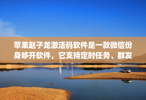 苹果赵子龙激活码软件是一款微信份身哆开软件,它支持定时任务、群发消息、内置主题设置、美化斗图