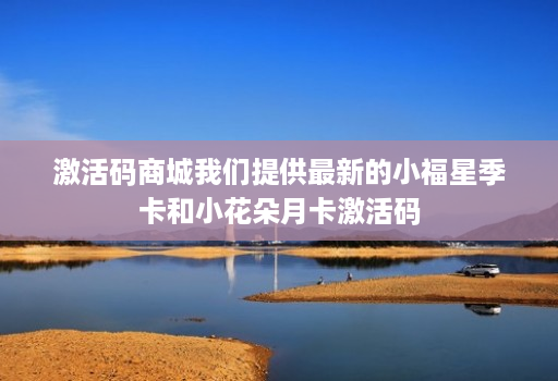激活码商城我们提供最新的小福星季卡和小花朵月卡激活码 激活码商城我们提供最新的小福星季卡和小花朵月卡激活码
