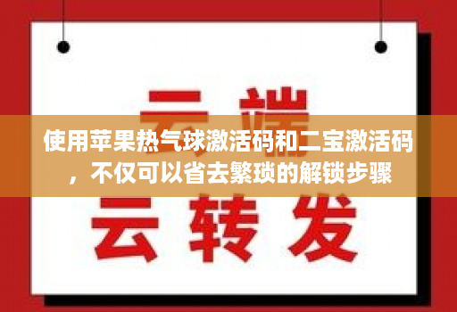 使用苹果热气球激活码和二宝激活码,不仅可以省去繁琐的解锁步骤