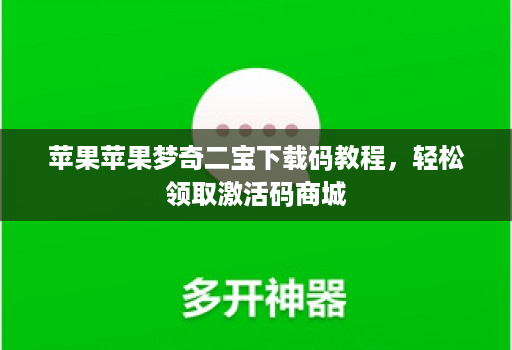 苹果苹果梦奇二宝下载码教程,轻松领取激活码商城