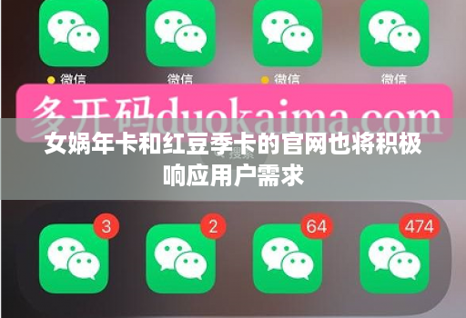 女娲年卡和红豆季卡的官网也将积极响应用户需求