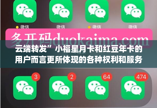 云端转发”小福星月卡和红豆年卡的用户而言更所体现的各种权利和服务