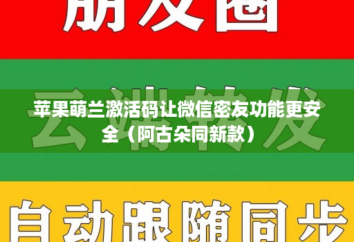 苹果萌兰激活码让微信密友功能更安全(阿古朵同新款)