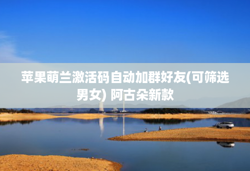 苹果萌兰激活码自动加群好友(可筛选男女) 阿古朵新款