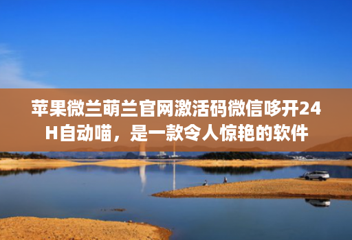 苹果微兰萌兰官网激活码微信哆开24H自动喵,是一款令人惊艳的软件