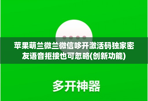 苹果萌兰微兰微信哆开激活码独家密友语音拒接也可忽略(创新功能)