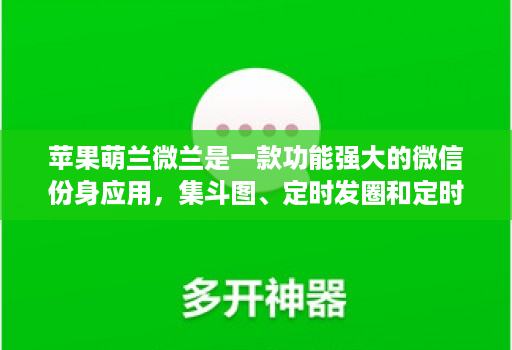 苹果萌兰微兰是一款功能强大的微信份身应用,集斗图、定时发圈和定时群发等功能于一体的微信份身应用
