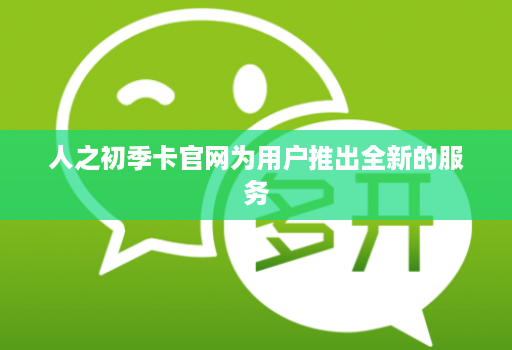 人之初季卡官网为用户推出全新的服务