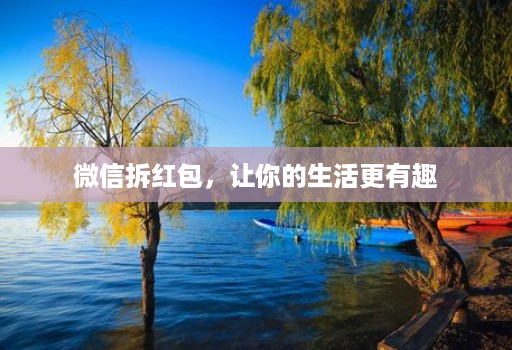 微信拆红包,让你的生活更有趣