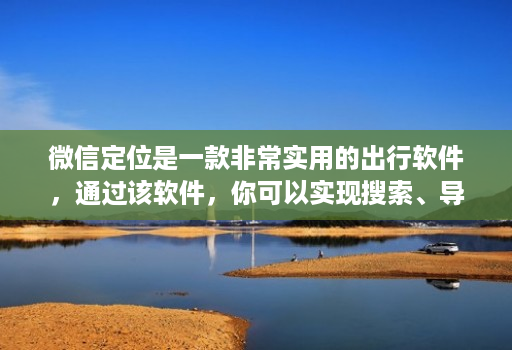 微信定位是一款非常实用的出行软件,通过该软件,你可以实现搜索、导航、分享等各种功能