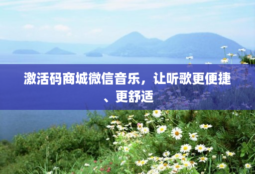 激活码商城微信音乐,让听歌更便捷、更舒适