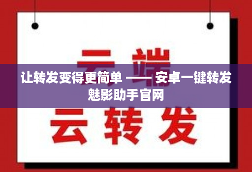 让转发变得更简单 —— 安卓一键转发魅影助手官网