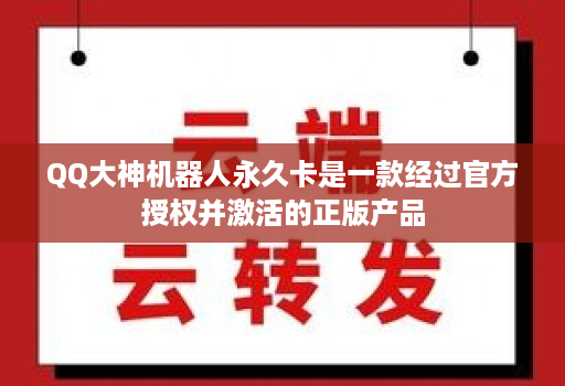 QQ大神机器人永久卡是一款经过官方授权并激活的正版产品