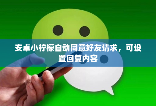 安卓小柠檬自动同意好友请求,可设置回复内容