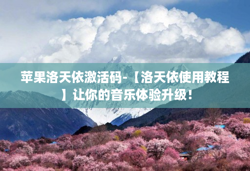 苹果洛天依激活码-【洛天依使用教程】让你的音乐体验升级!