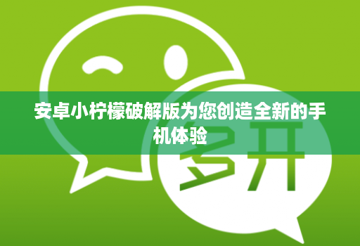 安卓小柠檬破解版为您创造全新的手机体验