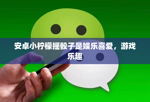 安卓小柠檬摇骰子是娱乐喜爱,游戏乐趣