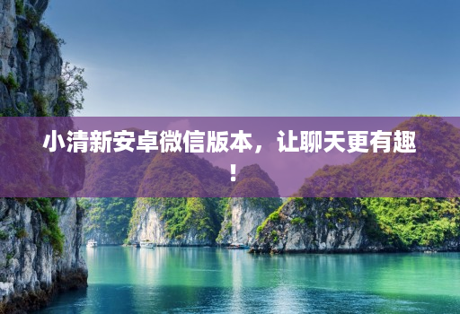 小清新安卓微信版本,让聊天更有趣!