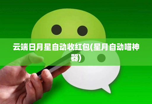 云端日月星自动收红包(星月自动喵神器)