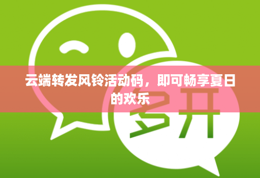 云端转发风铃活动码,即可畅享夏日的欢乐