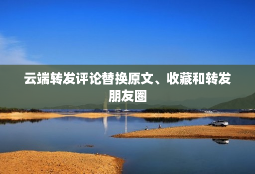 云端转发评论替换原文、收藏和转发朋友圈