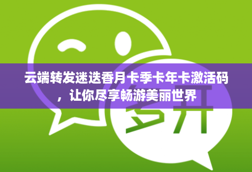 云端转发迷迭香月卡季卡年卡激活码,让你尽享畅游美丽世界