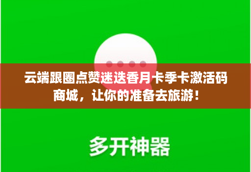 云端跟圈点赞迷迭香月卡季卡激活码商城,让你的准备去旅游!