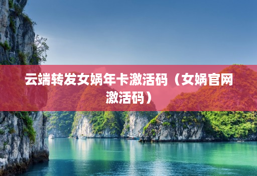 云端转发女娲年卡激活码(女娲官网激活码)