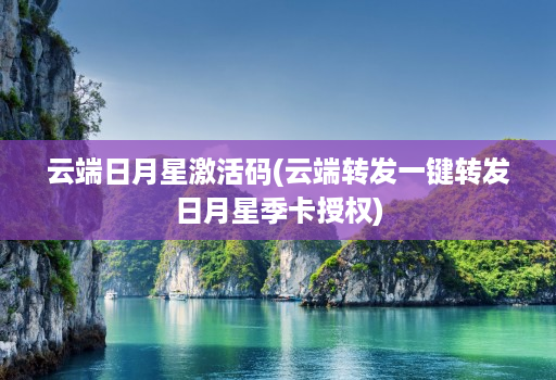 云端日月星激活码(云端转发一键转发日月星季卡授权)