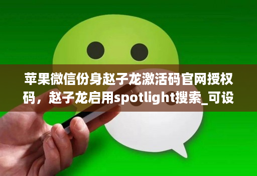 苹果微信份身赵子龙激活码官网授权码,赵子龙启用spotlight搜索_可设置开关