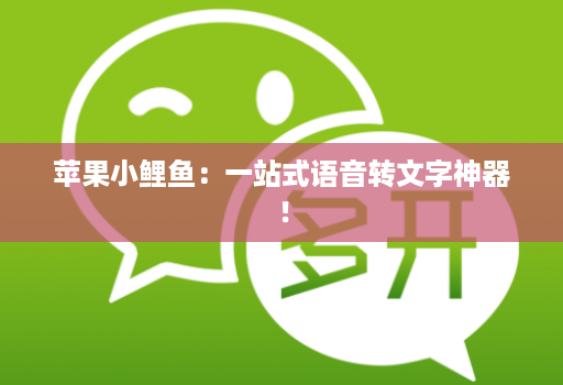 苹果小鲤鱼:一站式语音转文字神器!