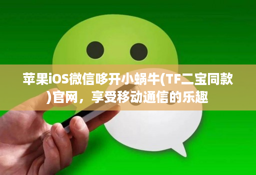 苹果iOS微信哆开小蜗牛(TF二宝同款)官网,享受移动通信的乐趣