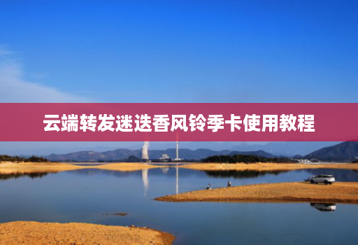 云端转发迷迭香风铃季卡使用教程