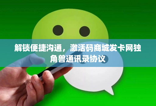 解锁便捷沟通,激活码商城发卡网独角兽通讯录协议