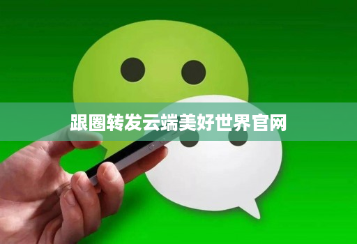跟圈转发云端美好世界官网