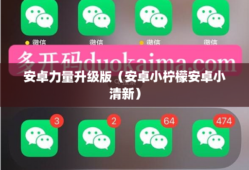 安卓力量升级版(安卓小柠檬安卓小清新)