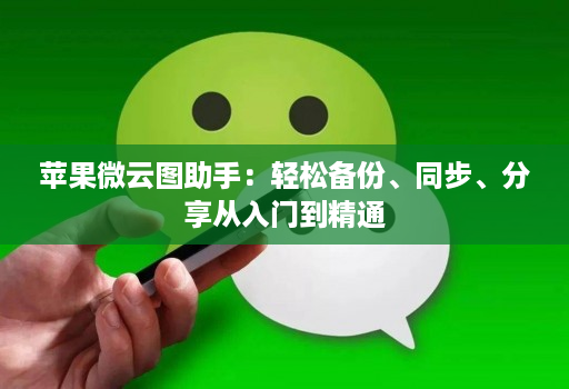苹果微云图助手:轻松备份、同步、分享从入门到精通