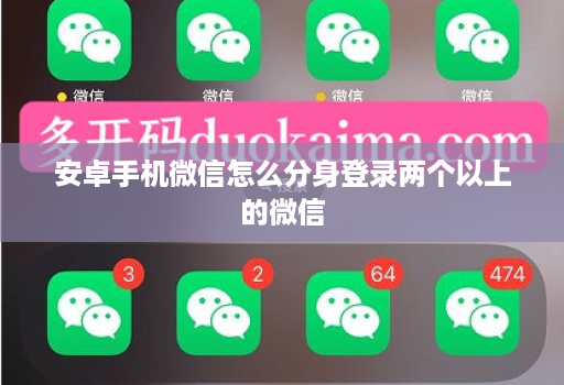 安卓手机微信怎么分身登录两个以上的微信 安卓手机微信怎么分身登录两个以上的微信